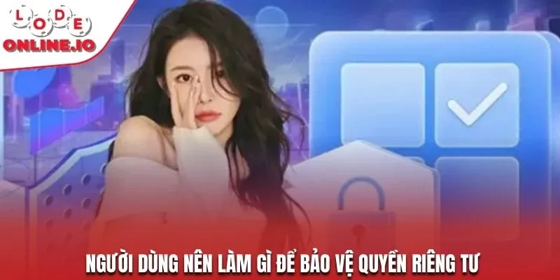 Người dùng làm gì để bảo vệ quyền riêng tư