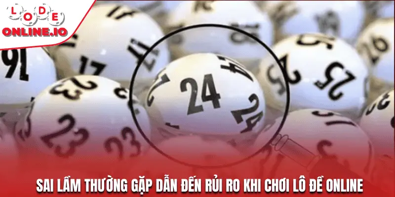 Sai lầm thường gặp dẫn đến rủi ro khi chơi lô đề online